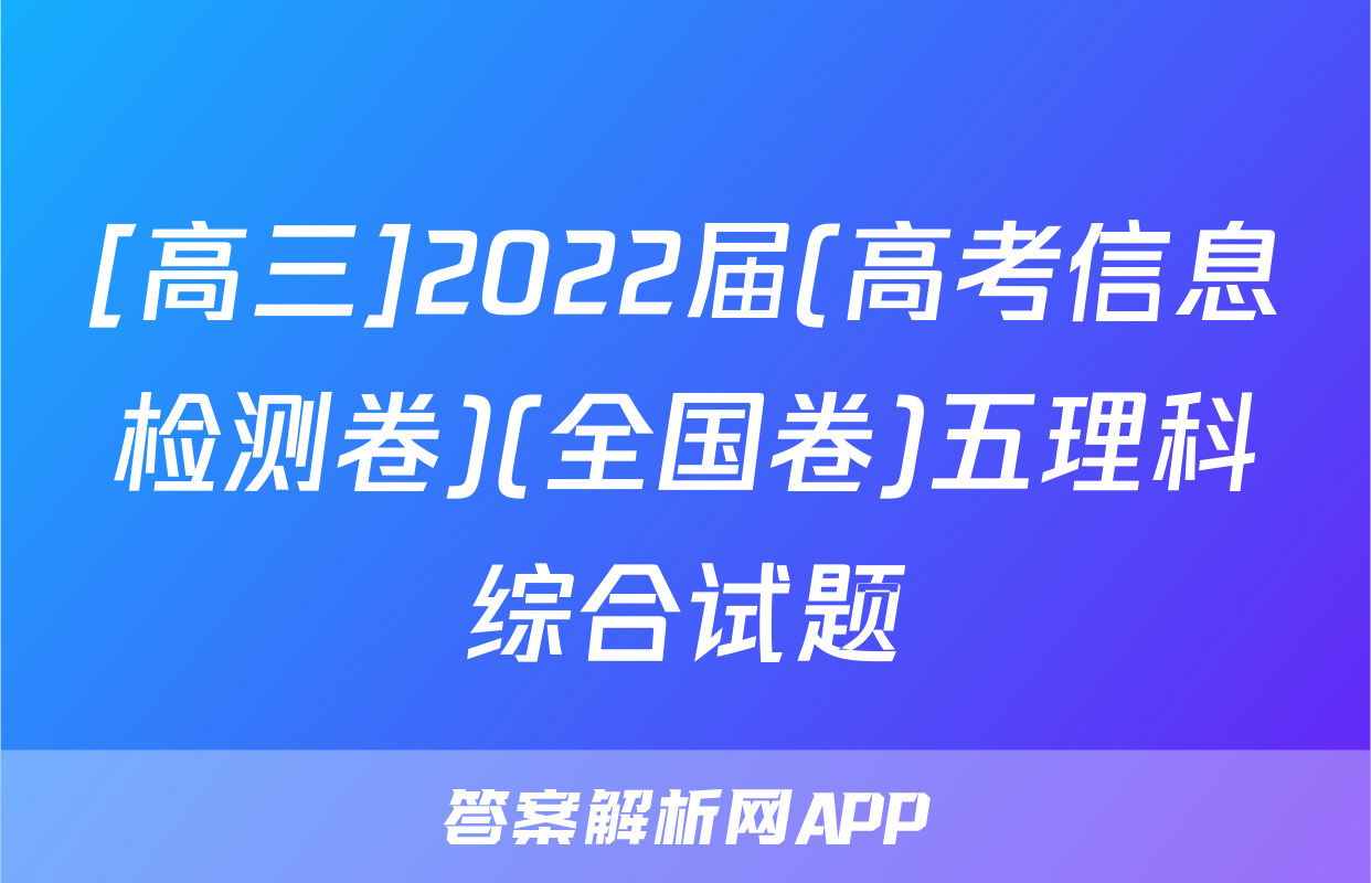 [高三]2022届(高考信息检测卷)(全国卷)五理科综合试题