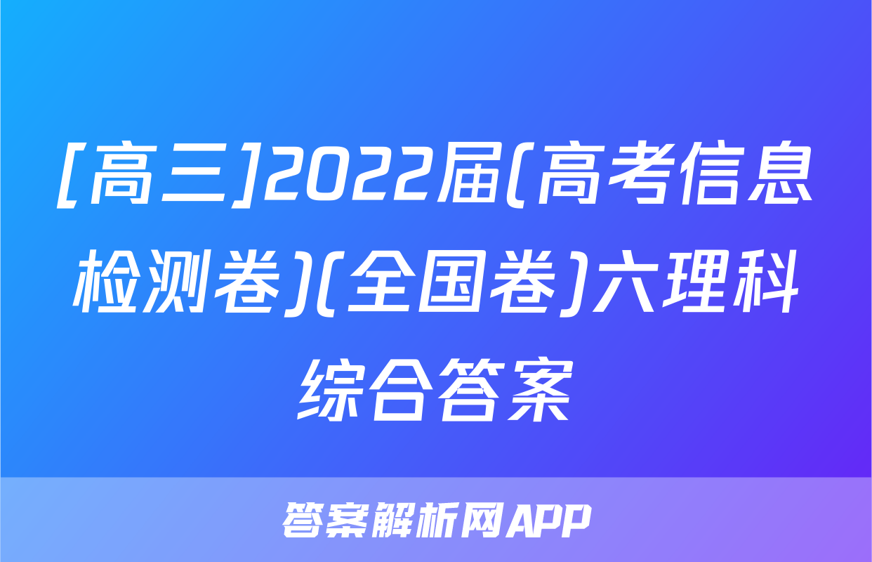 [高三]2022届(高考信息检测卷)(全国卷)六理科综合答案