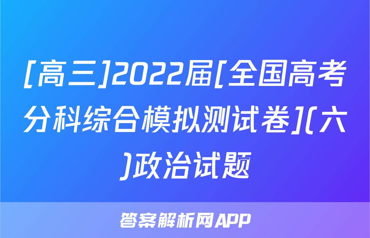[高三]2022届[全国高考分科综合模拟测试卷](六)政治试题