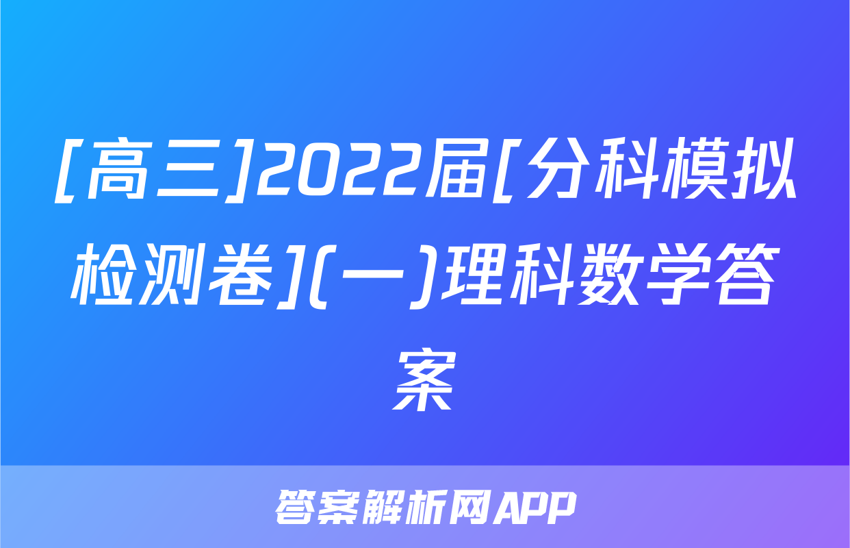 [高三]2022届[分科模拟检测卷](一)理科数学答案