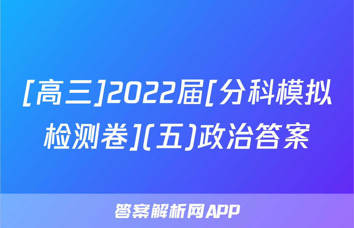 [高三]2022届[分科模拟检测卷](五)政治答案