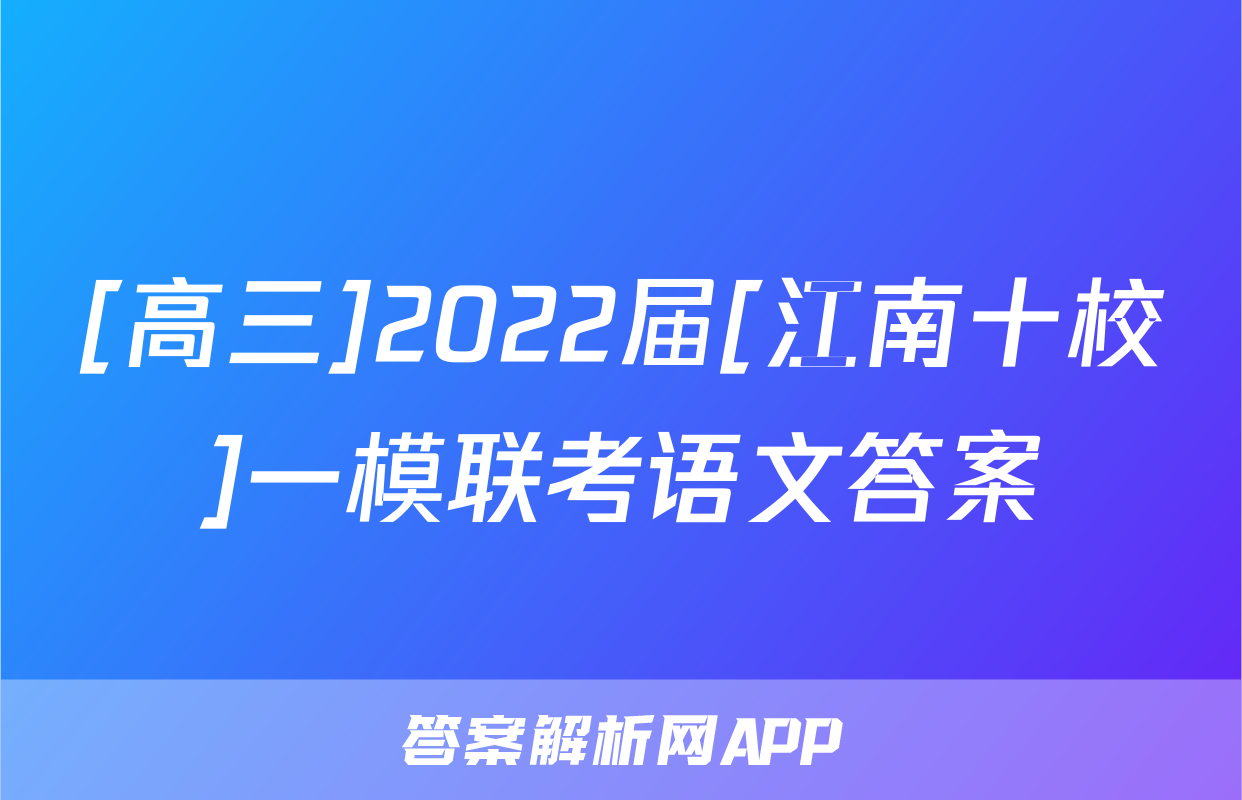 [高三]2022届[江南十校]一模联考语文答案