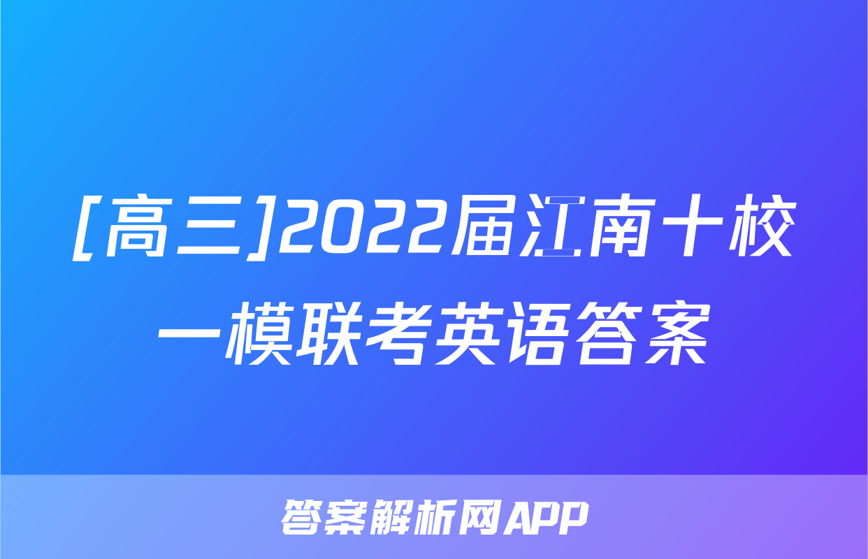 [高三]2022届江南十校一模联考英语答案