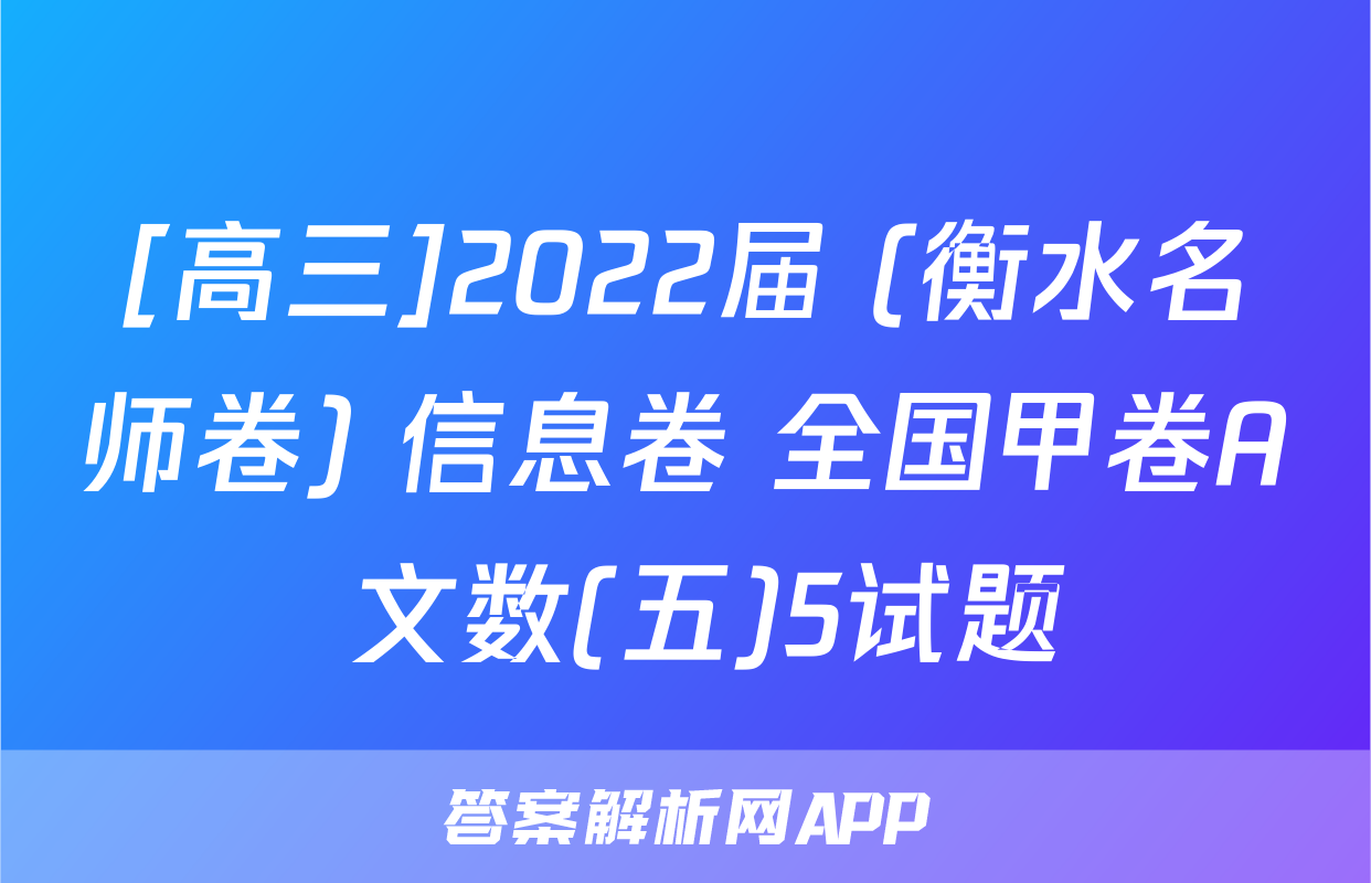 [高三]2022届 (衡水名师卷) 信息卷 全国甲卷A 文数(五)5试题