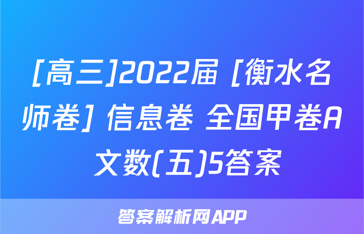[高三]2022届 [衡水名师卷] 信息卷 全国甲卷A 文数(五)5答案