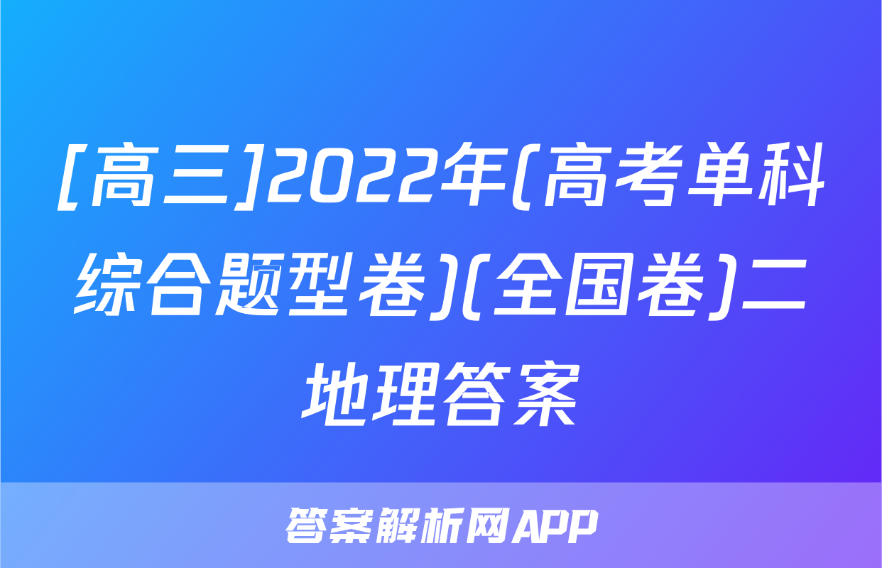[高三]2022年(高考单科综合题型卷)(全国卷)二地理答案