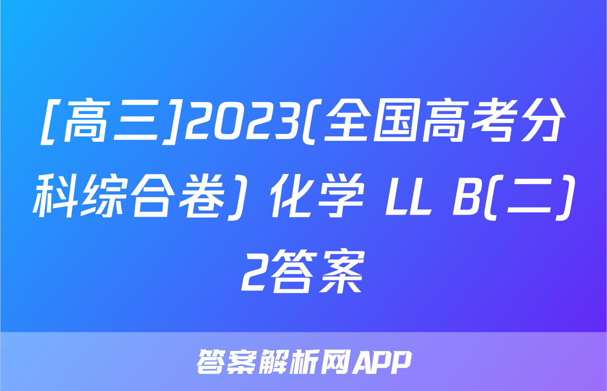 [高三]2023(全国高考分科综合卷) 化学 LL B(二)2答案