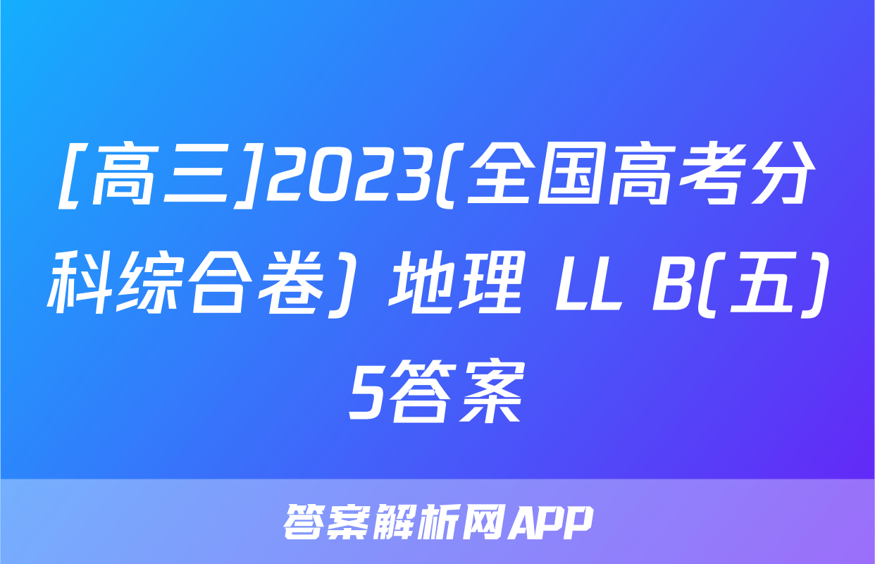 [高三]2023(全国高考分科综合卷) 地理 LL B(五)5答案