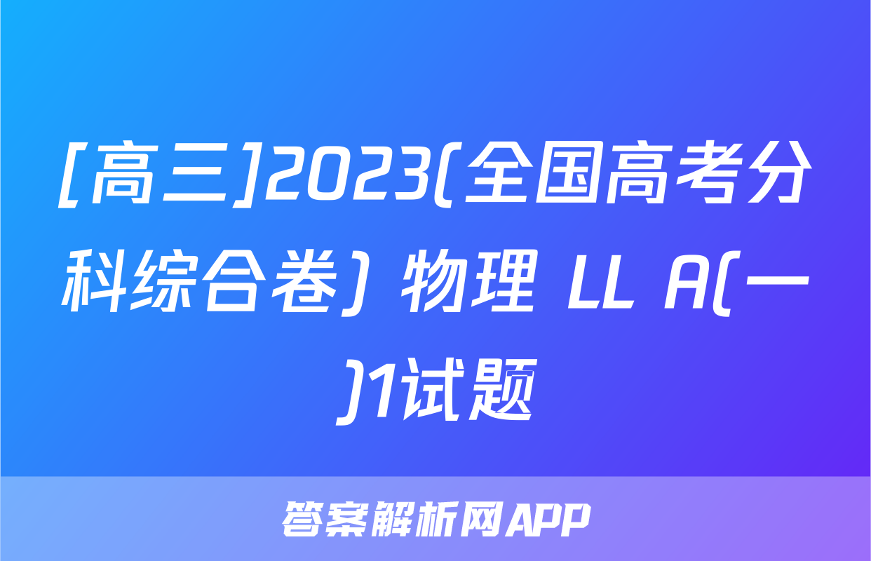 [高三]2023(全国高考分科综合卷) 物理 LL A(一)1试题