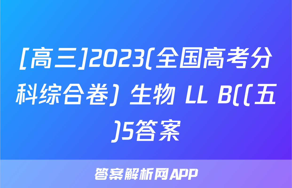 [高三]2023(全国高考分科综合卷) 生物 LL B((五)5答案