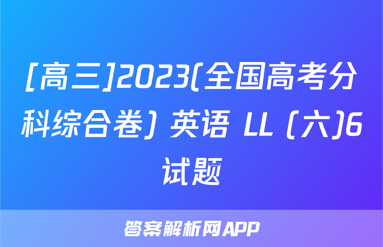 [高三]2023(全国高考分科综合卷) 英语 LL (六)6试题