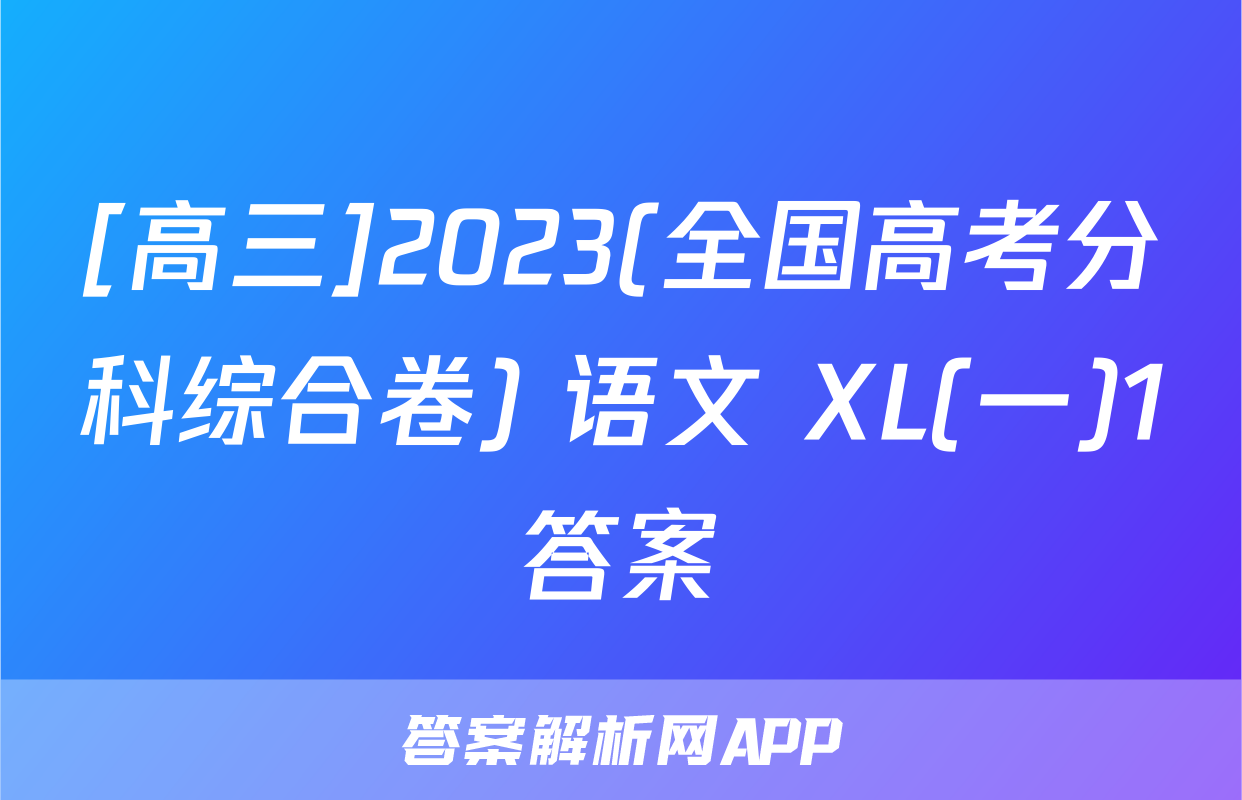 [高三]2023(全国高考分科综合卷) 语文 XL(一)1答案