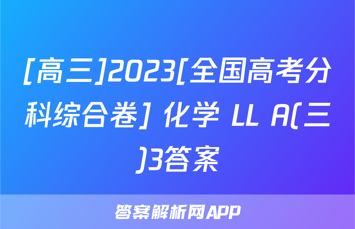 [高三]2023[全国高考分科综合卷] 化学 LL A(三)3答案
