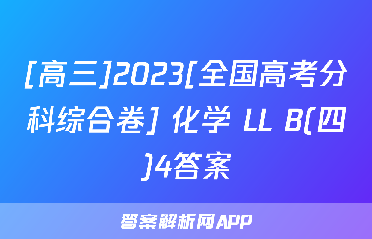 [高三]2023[全国高考分科综合卷] 化学 LL B(四)4答案
