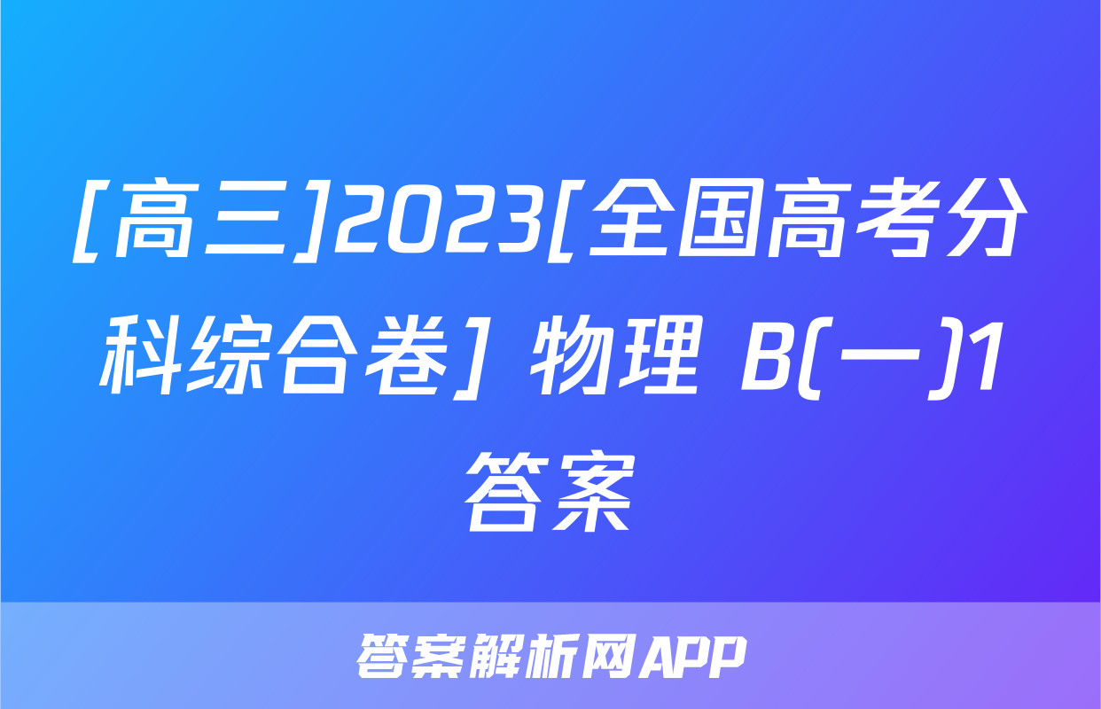[高三]2023[全国高考分科综合卷] 物理 B(一)1答案