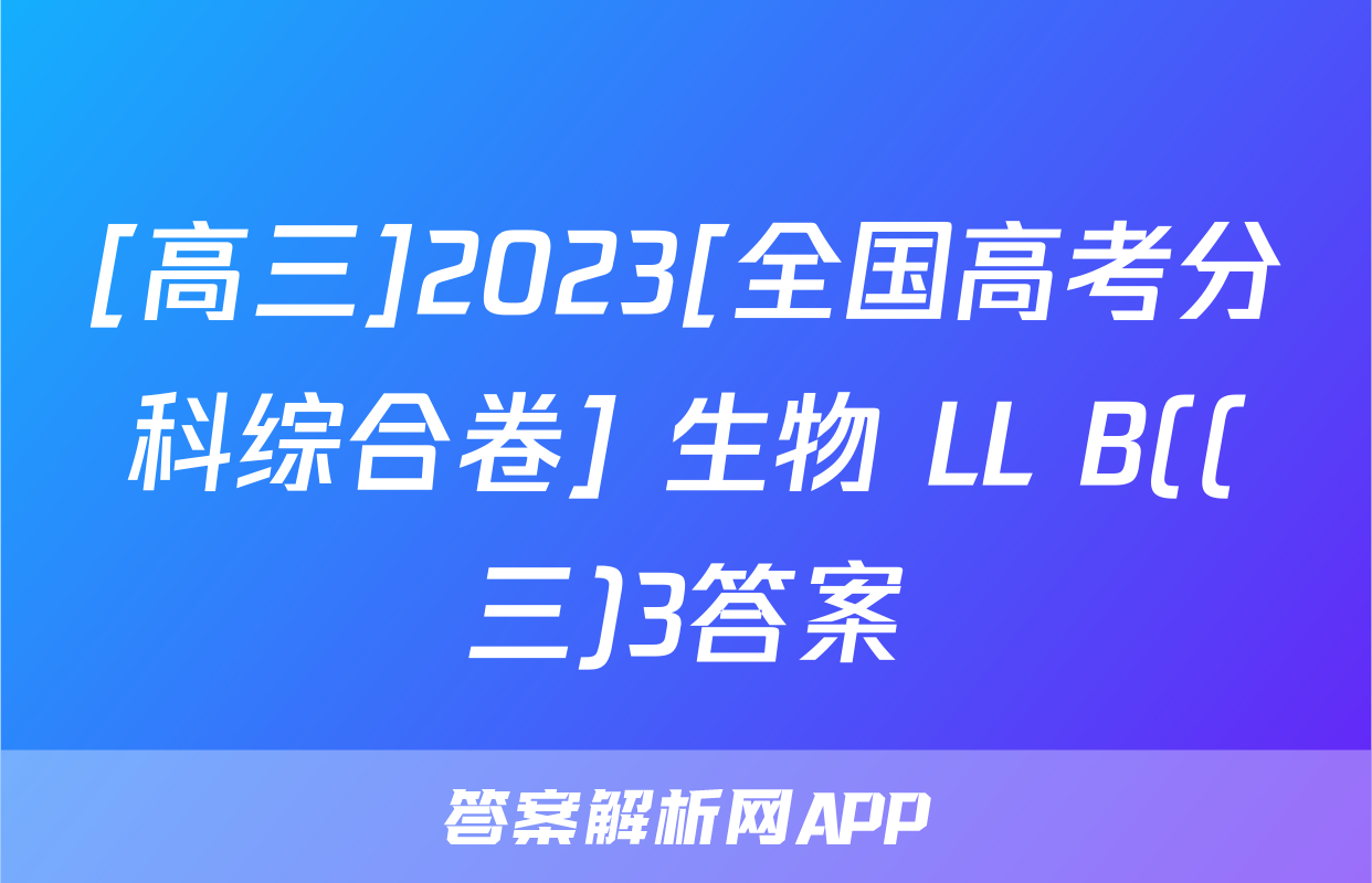 [高三]2023[全国高考分科综合卷] 生物 LL B((三)3答案