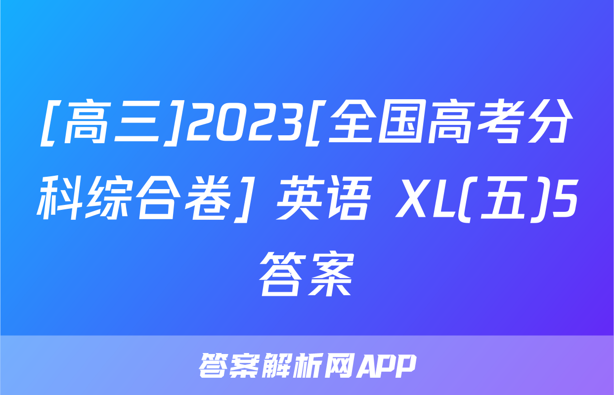 [高三]2023[全国高考分科综合卷] 英语 XL(五)5答案