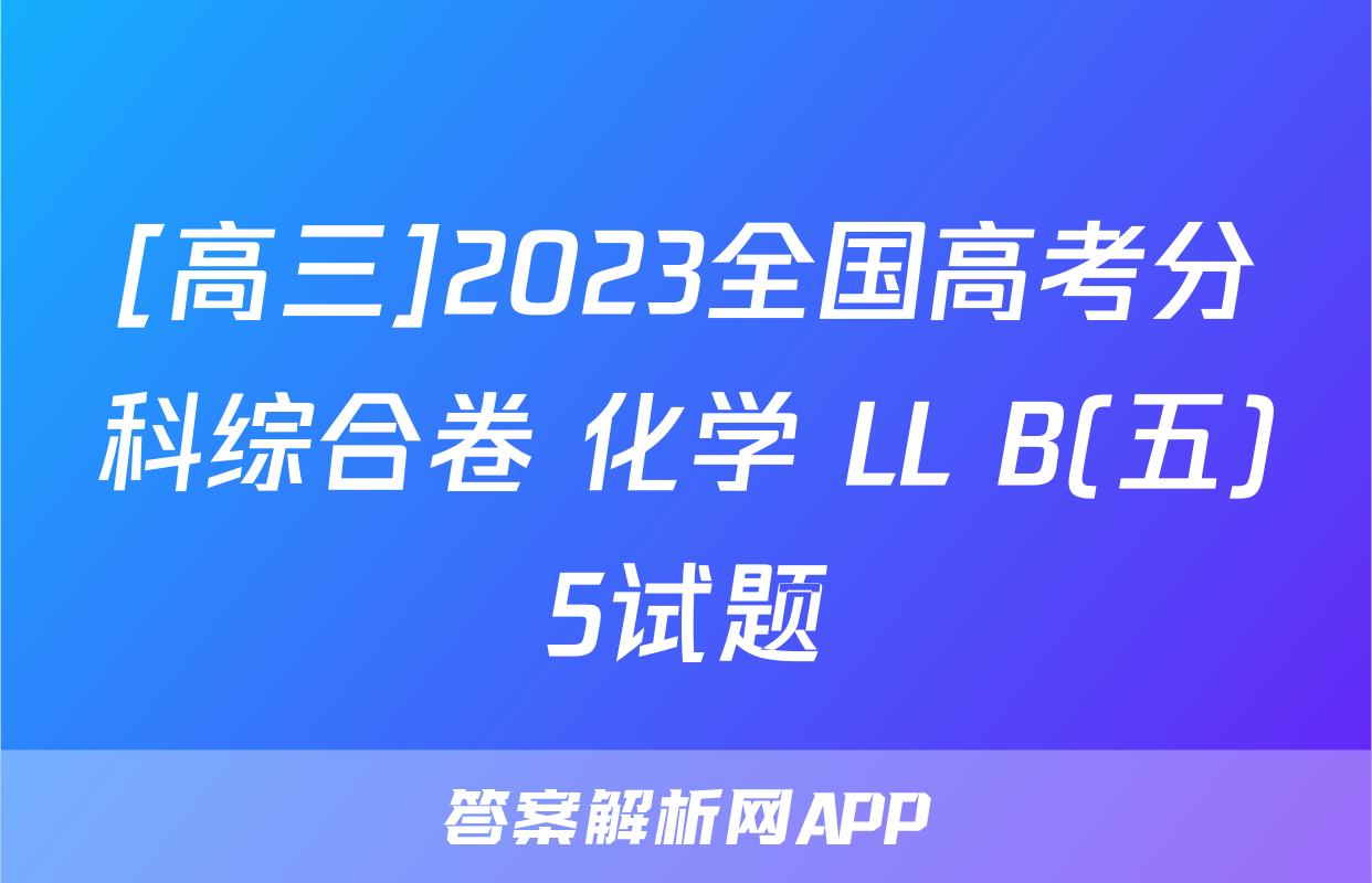[高三]2023全国高考分科综合卷 化学 LL B(五)5试题