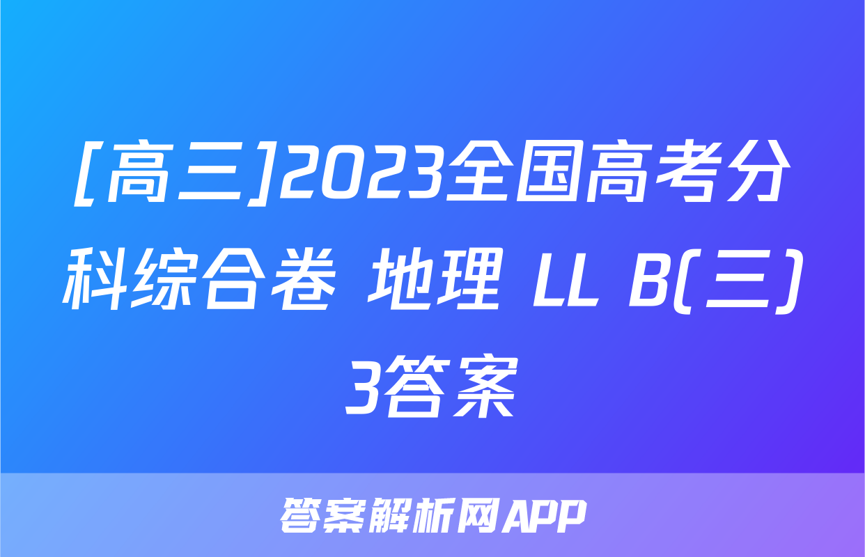 [高三]2023全国高考分科综合卷 地理 LL B(三)3答案