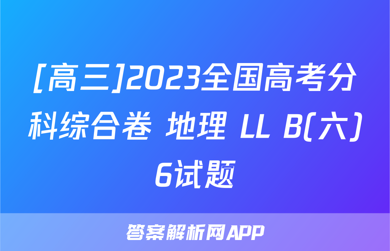 [高三]2023全国高考分科综合卷 地理 LL B(六)6试题