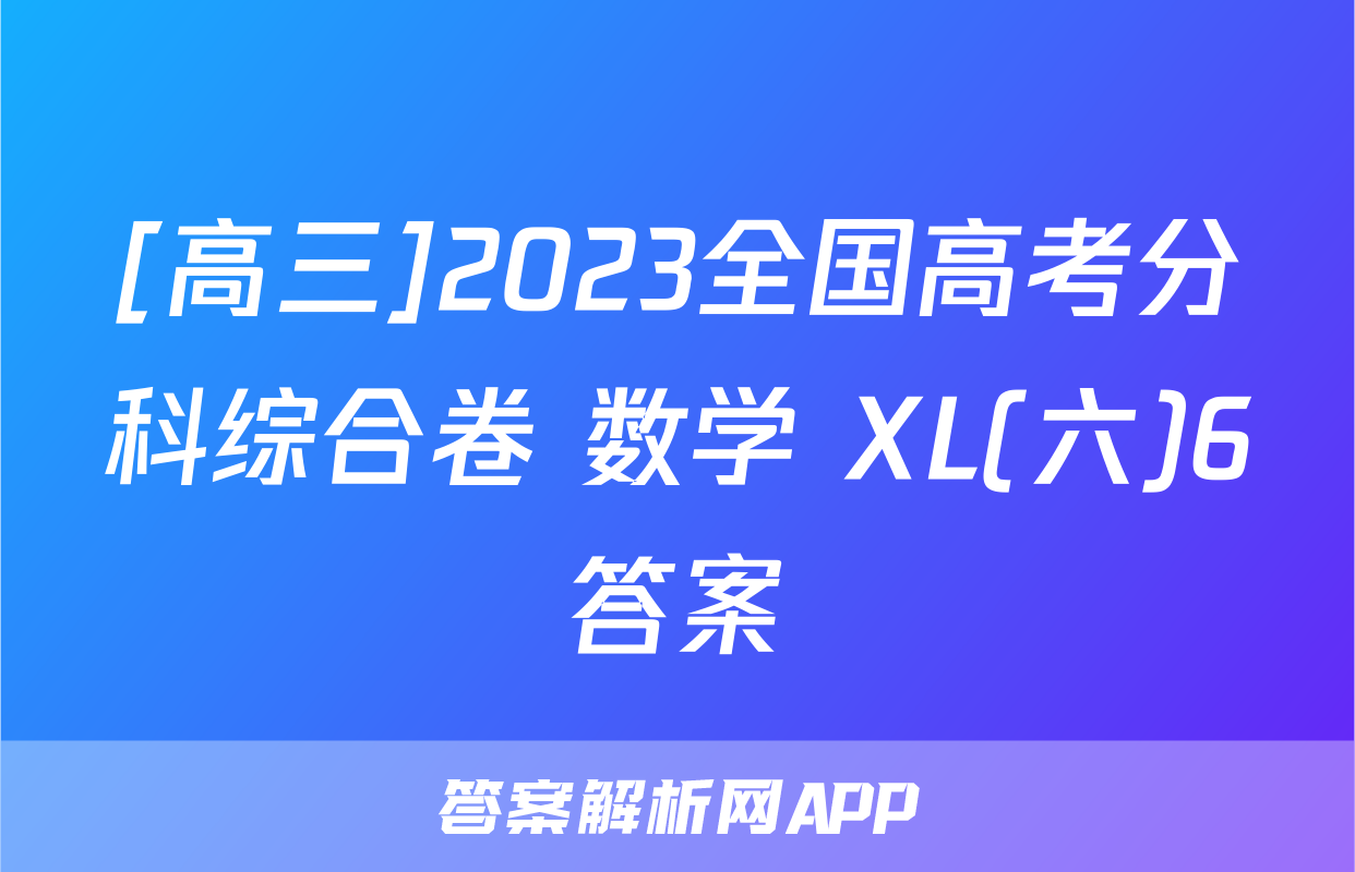 [高三]2023全国高考分科综合卷 数学 XL(六)6答案