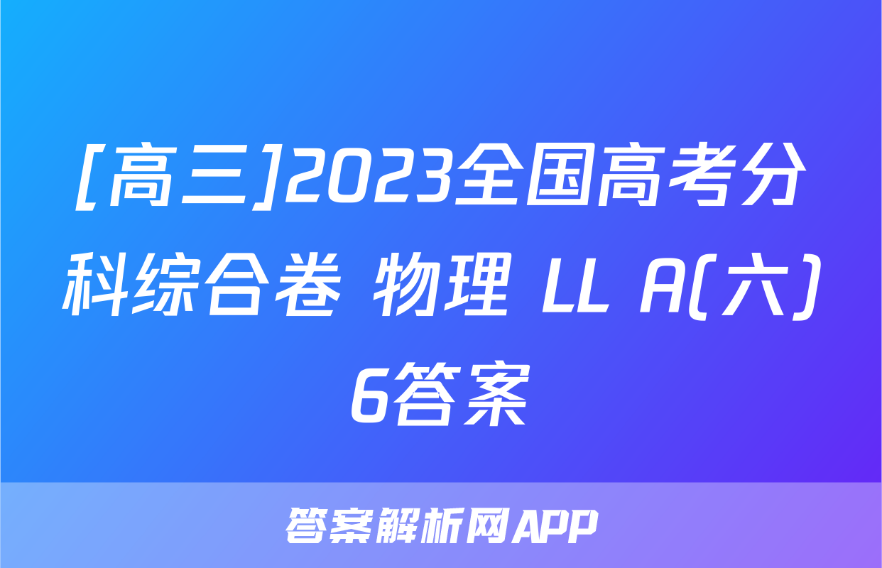 [高三]2023全国高考分科综合卷 物理 LL A(六)6答案