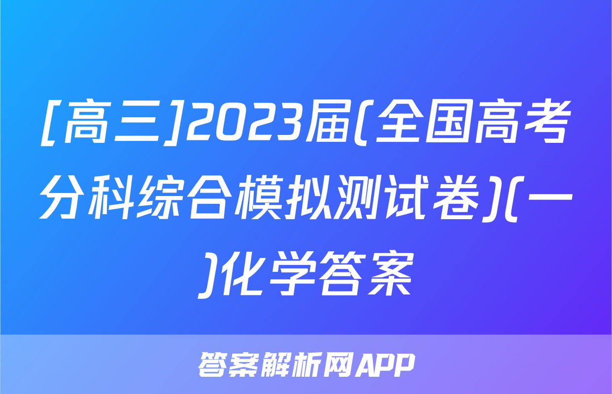 [高三]2023届(全国高考分科综合模拟测试卷)(一)化学答案