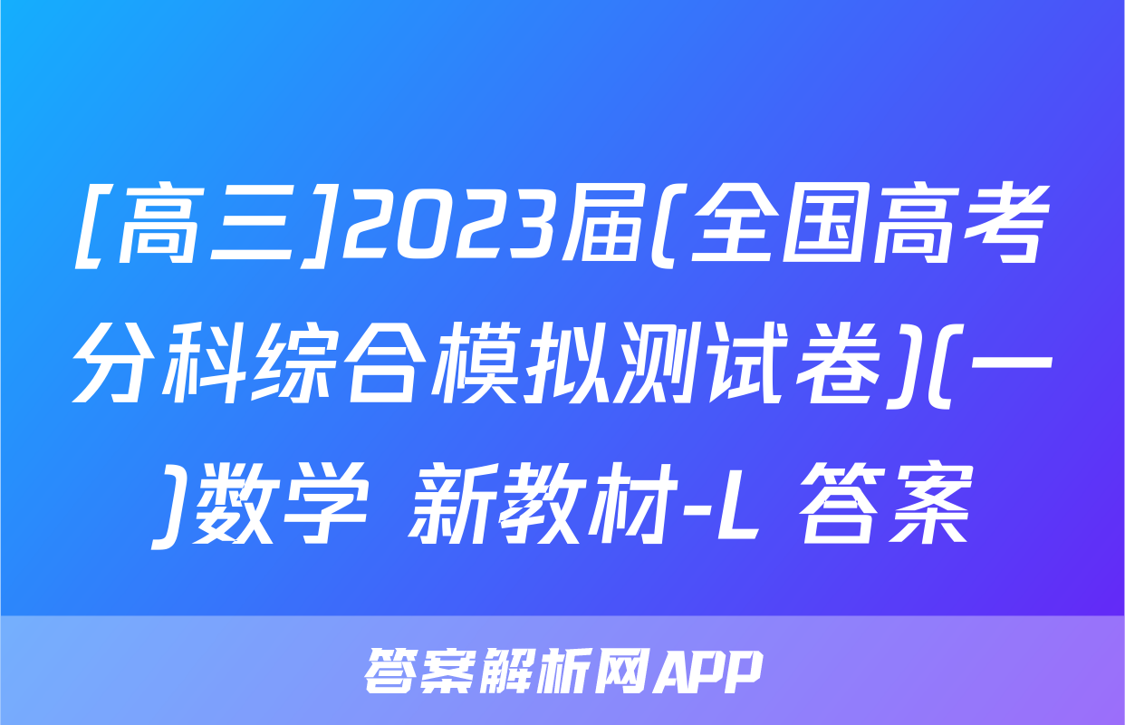 [高三]2023届(全国高考分科综合模拟测试卷)(一)数学 新教材-L 答案