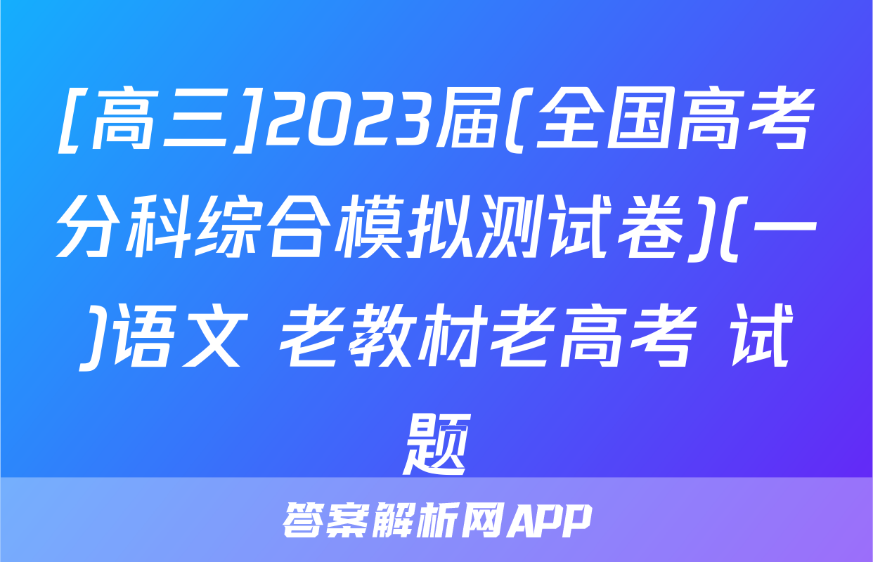 [高三]2023届(全国高考分科综合模拟测试卷)(一)语文 老教材老高考 试题