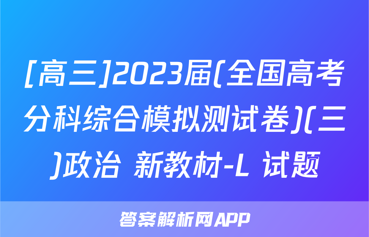 [高三]2023届(全国高考分科综合模拟测试卷)(三)政治 新教材-L 试题