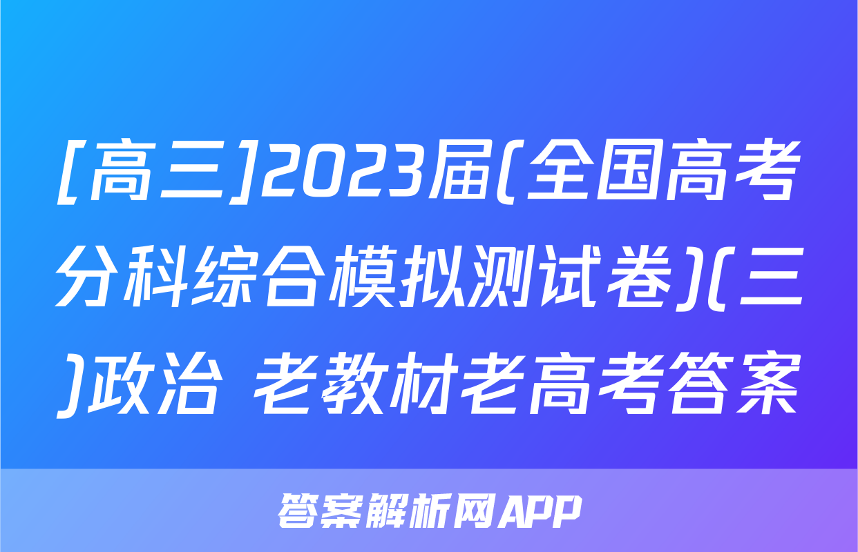 [高三]2023届(全国高考分科综合模拟测试卷)(三)政治 老教材老高考答案