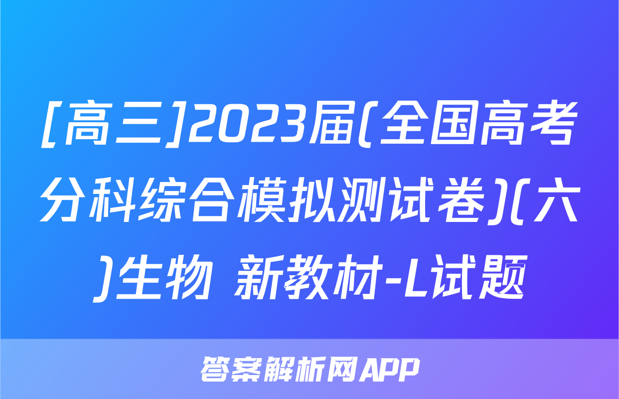 [高三]2023届(全国高考分科综合模拟测试卷)(六)生物 新教材-L试题