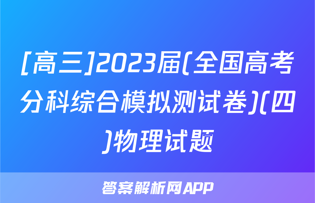 [高三]2023届(全国高考分科综合模拟测试卷)(四)物理试题
