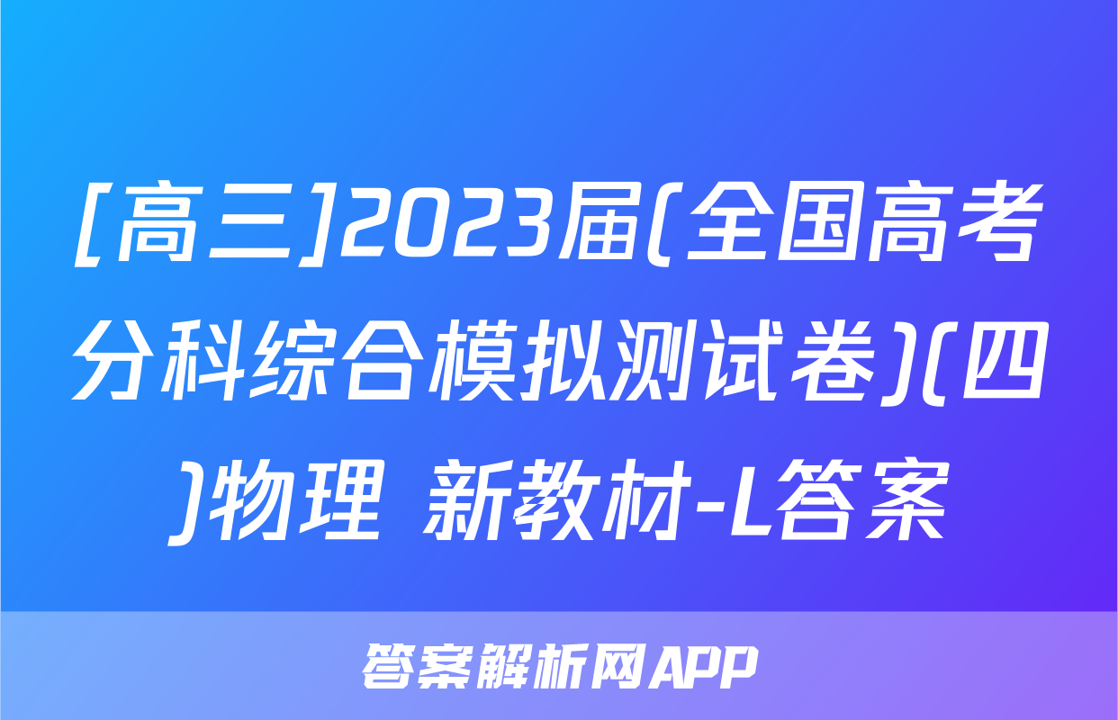 [高三]2023届(全国高考分科综合模拟测试卷)(四)物理 新教材-L答案