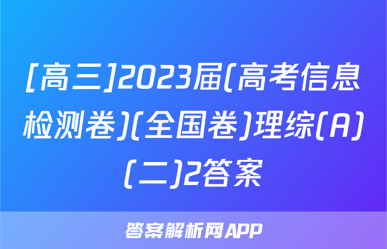 [高三]2023届(高考信息检测卷)(全国卷)理综(A)(二)2答案