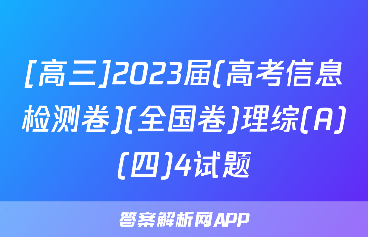 [高三]2023届(高考信息检测卷)(全国卷)理综(A)(四)4试题