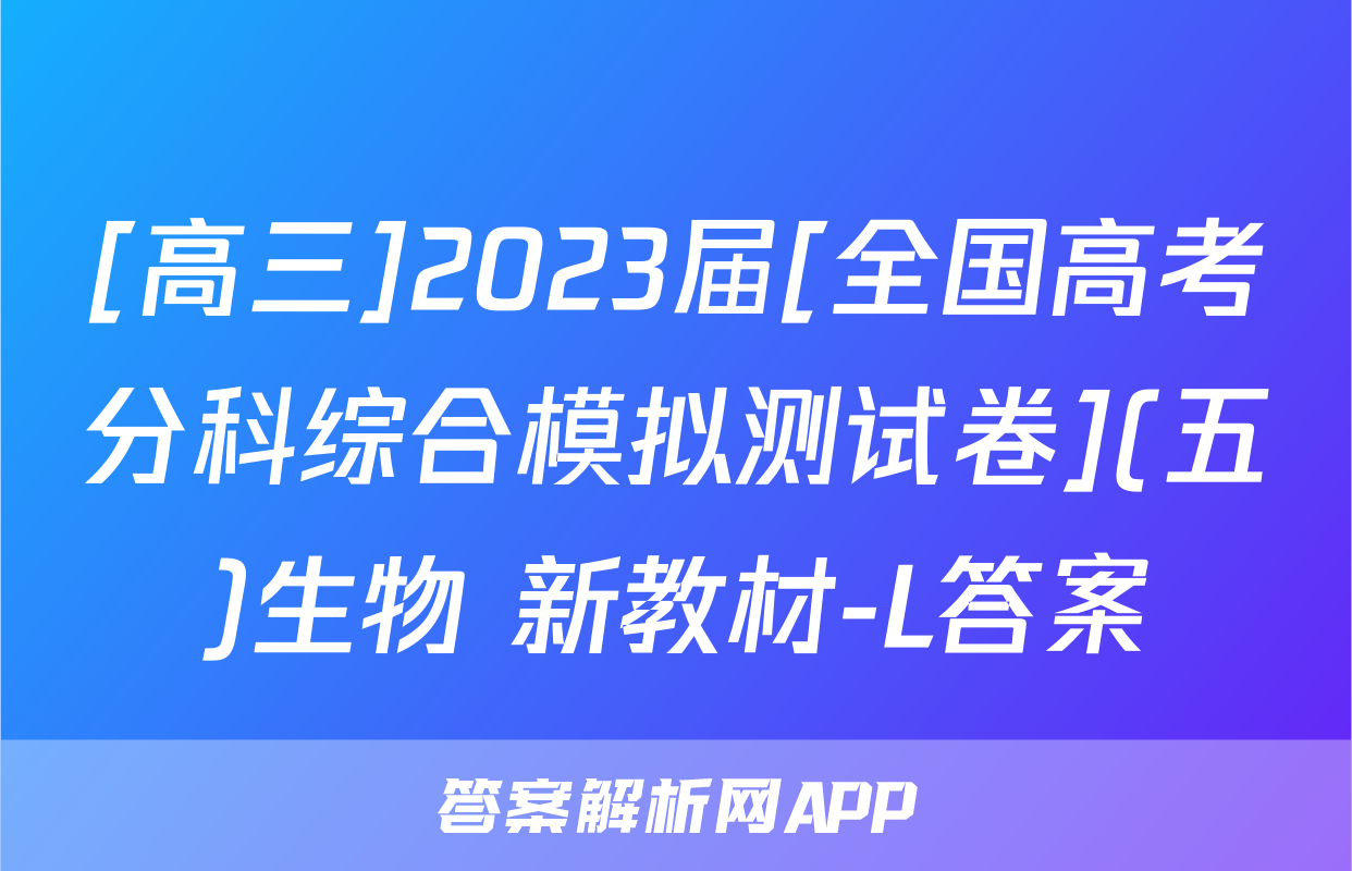 [高三]2023届[全国高考分科综合模拟测试卷](五)生物 新教材-L答案