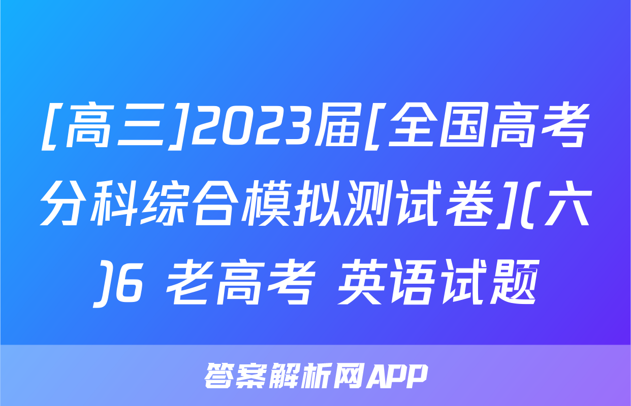 [高三]2023届[全国高考分科综合模拟测试卷](六)6 老高考 英语试题