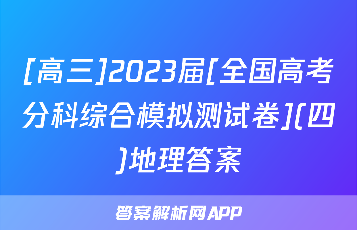 [高三]2023届[全国高考分科综合模拟测试卷](四)地理答案