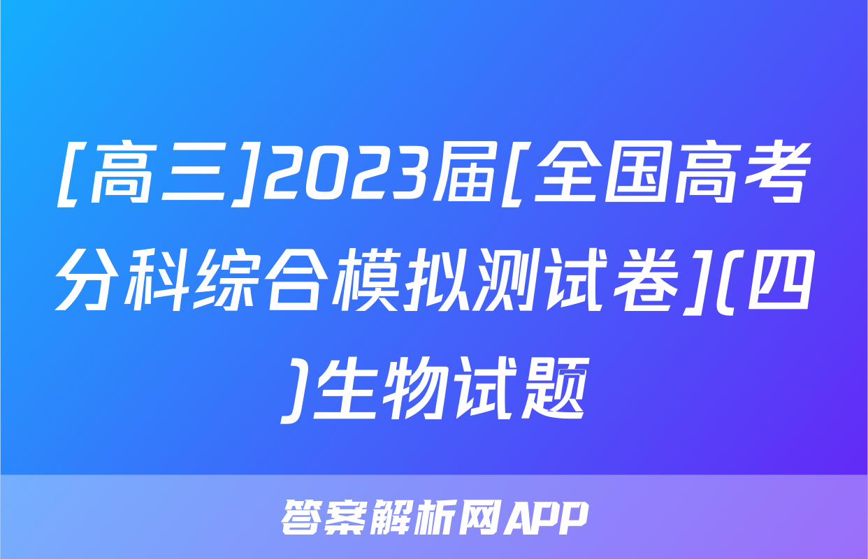 [高三]2023届[全国高考分科综合模拟测试卷](四)生物试题