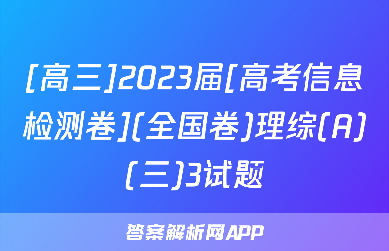 [高三]2023届[高考信息检测卷](全国卷)理综(A)(三)3试题