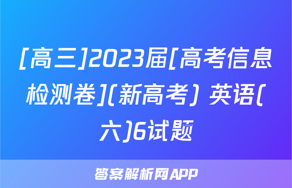 [高三]2023届[高考信息检测卷](新高考) 英语(六)6试题