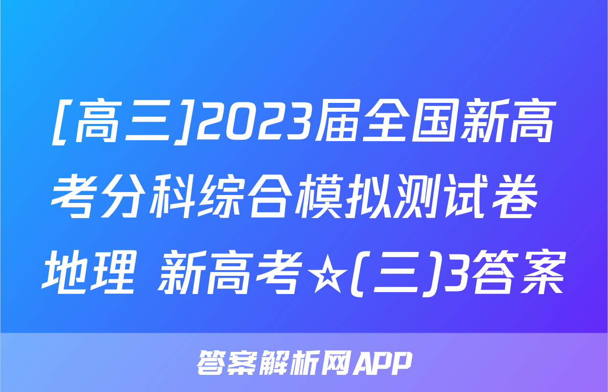 [高三]2023届全国新高考分科综合模拟测试卷 地理 新高考☆(三)3答案