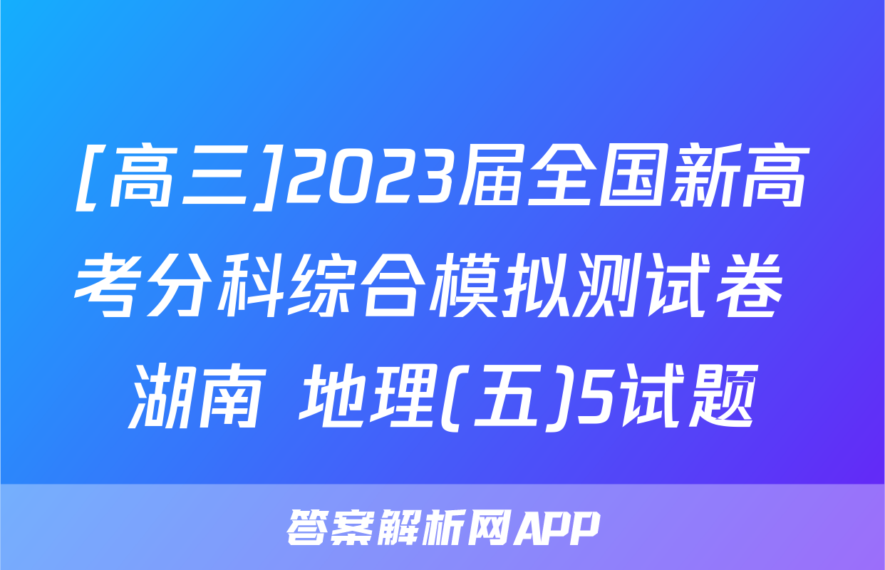 [高三]2023届全国新高考分科综合模拟测试卷 湖南 地理(五)5试题