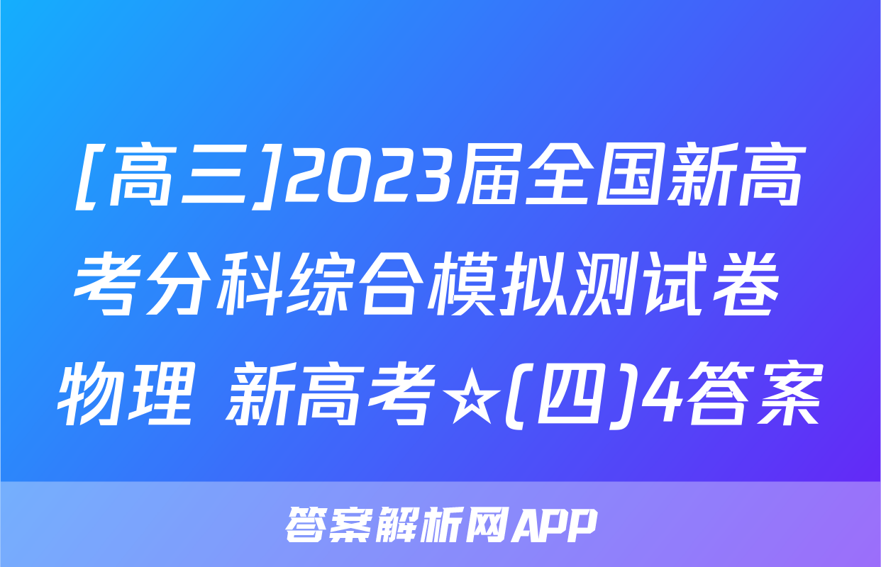 [高三]2023届全国新高考分科综合模拟测试卷 物理 新高考☆(四)4答案