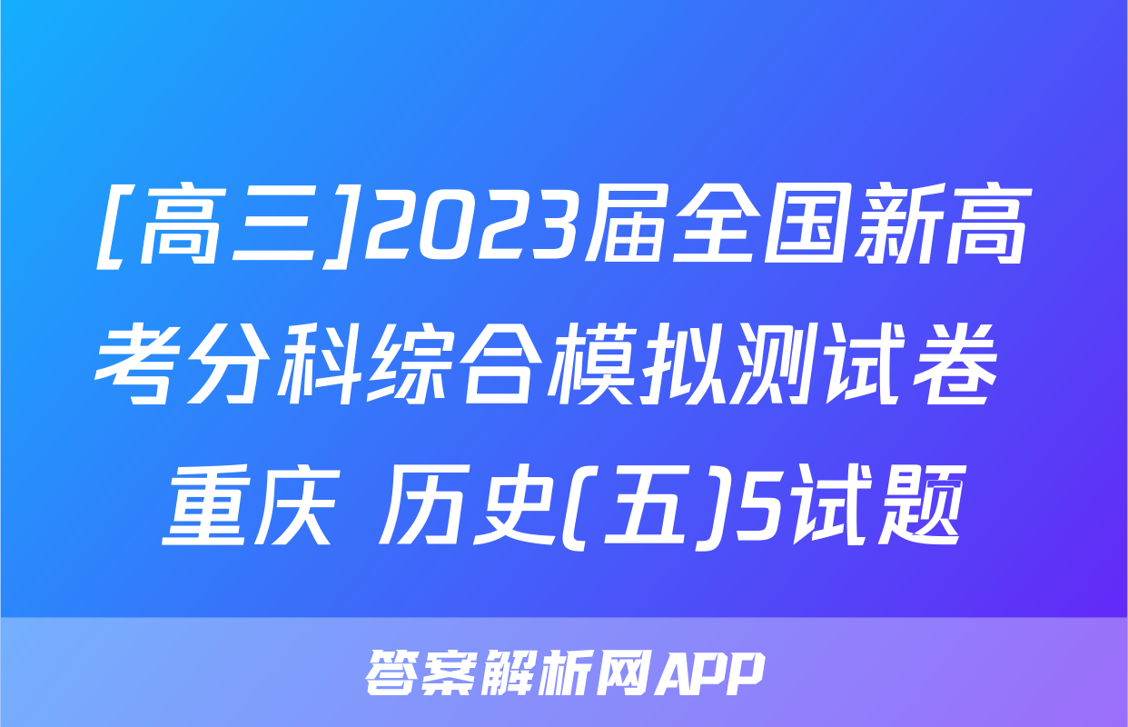 [高三]2023届全国新高考分科综合模拟测试卷 重庆 历史(五)5试题