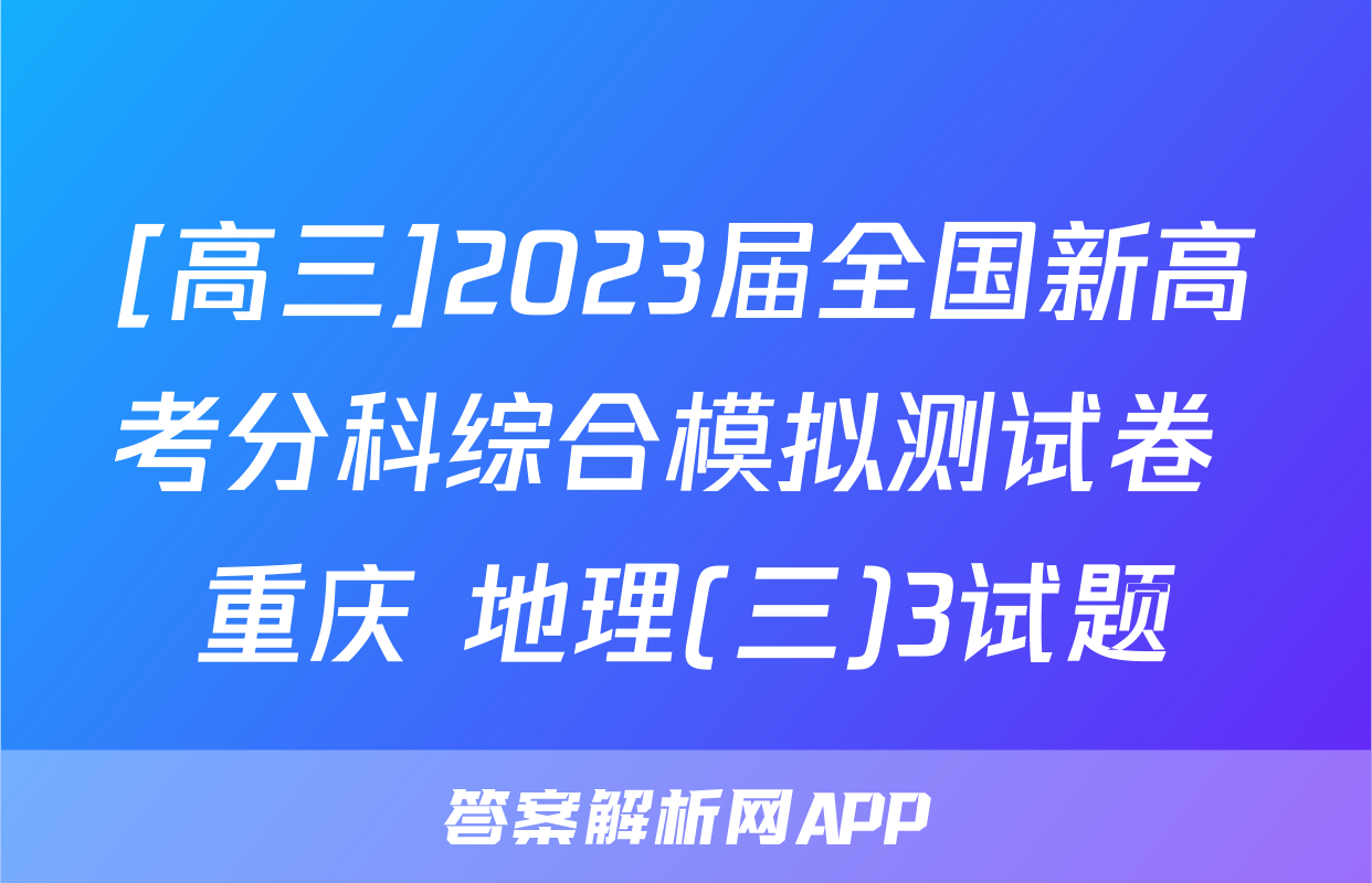 [高三]2023届全国新高考分科综合模拟测试卷 重庆 地理(三)3试题