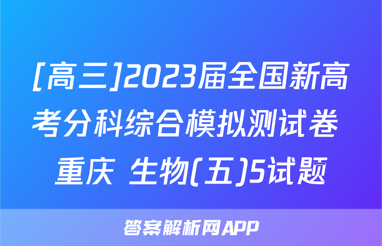 [高三]2023届全国新高考分科综合模拟测试卷 重庆 生物(五)5试题