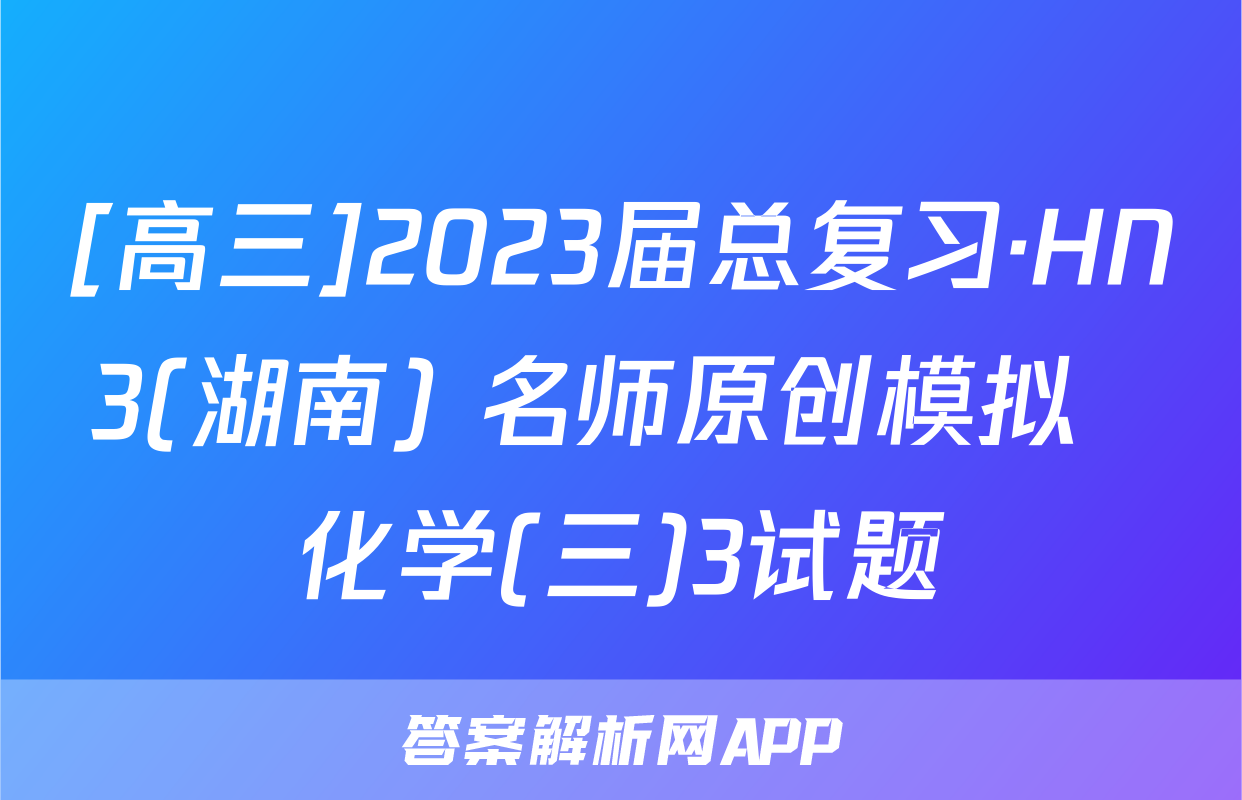 [高三]2023届总复习·HN3(湖南) 名师原创模拟  化学(三)3试题