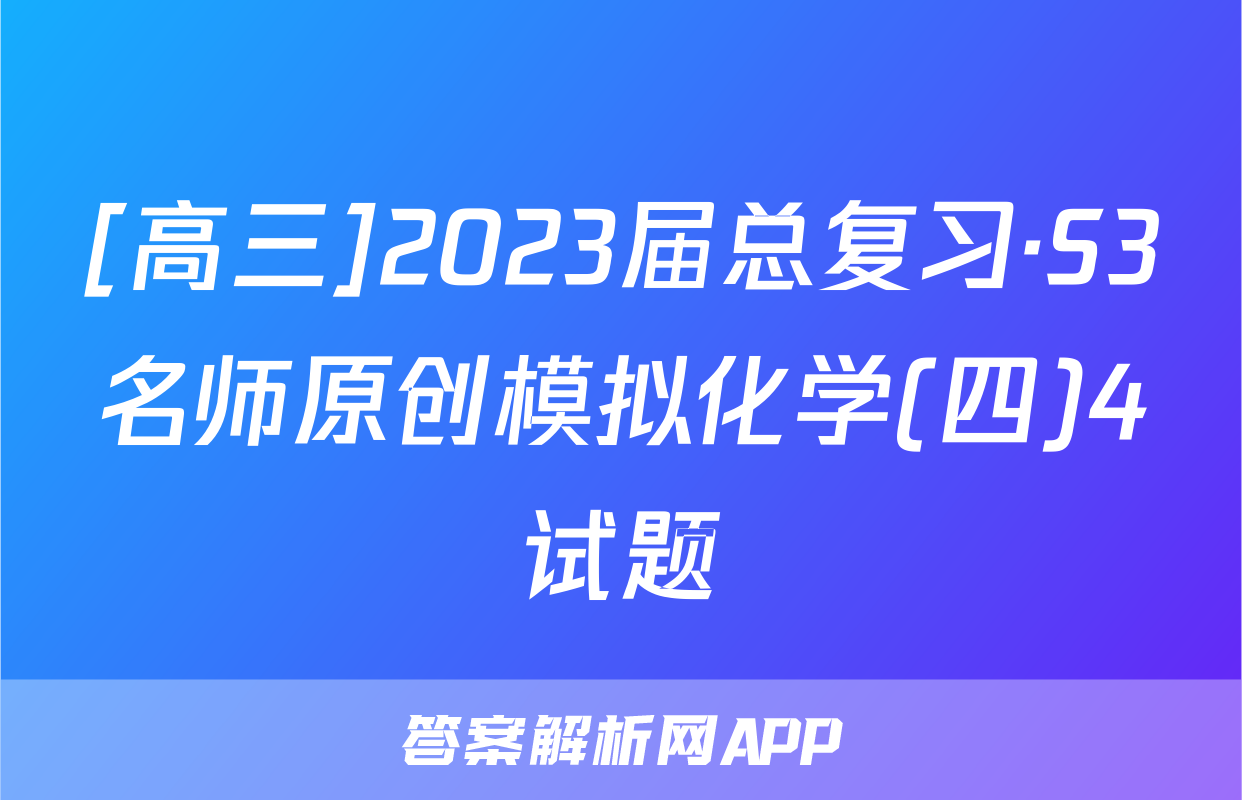 [高三]2023届总复习·S3名师原创模拟化学(四)4试题